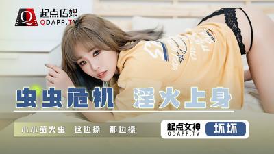 【起点QD008】虫虫危机!淫火焚身欲求不满,坏坏女优饥渴难耐求止痒